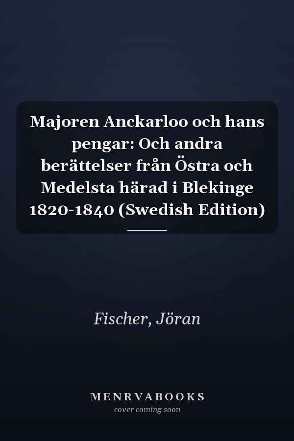 Majoren Anckarloo och hans pengar: Och andra berättelser från Östra och Medelsta härad i Blekinge 1820-1840 (Swedish Edition)
