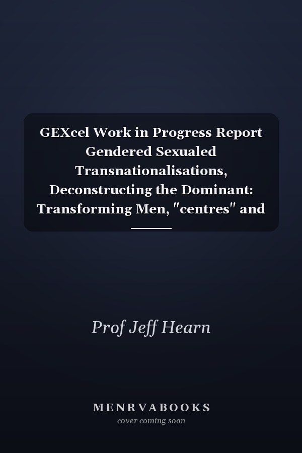 GEXcel Work in Progress Report Gendered Sexualed Transnationalisations, Deconstructing the Dominant: Transforming Men, "centres" and Knowledge/policy/practice : Spring 2011. Proceedings from GEXcel theme 9. Vol. 15