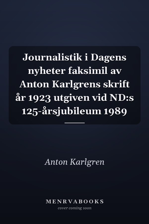 Journalistik i Dagens nyheter faksimil av Anton Karlgrens skrift år 1923 utgiven vid ND:s 125-årsjubileum 1989