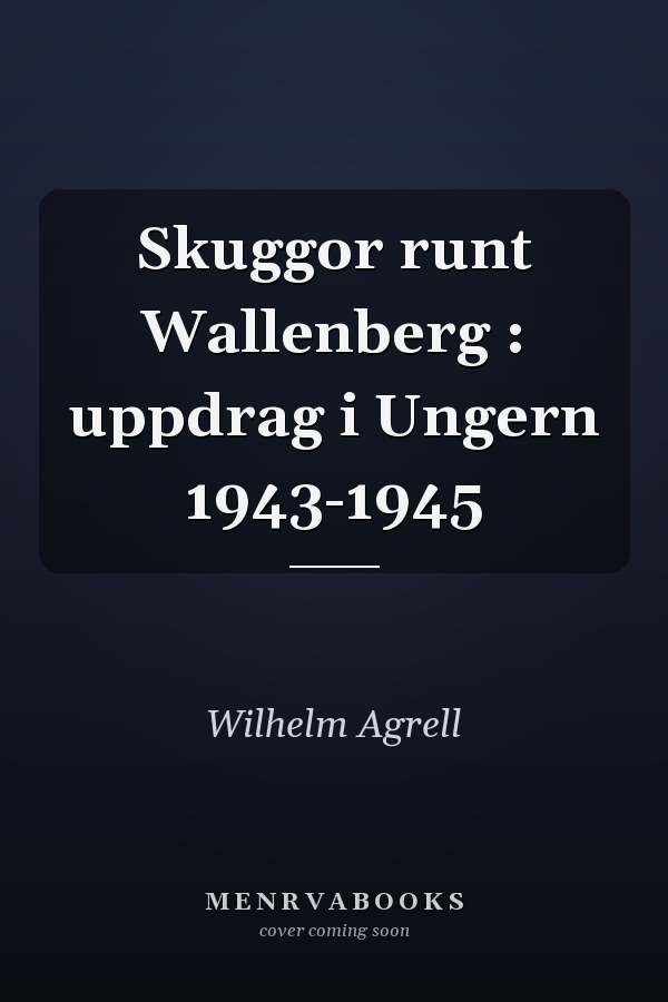 Skuggor runt Wallenberg : uppdrag i Ungern 1943-1945