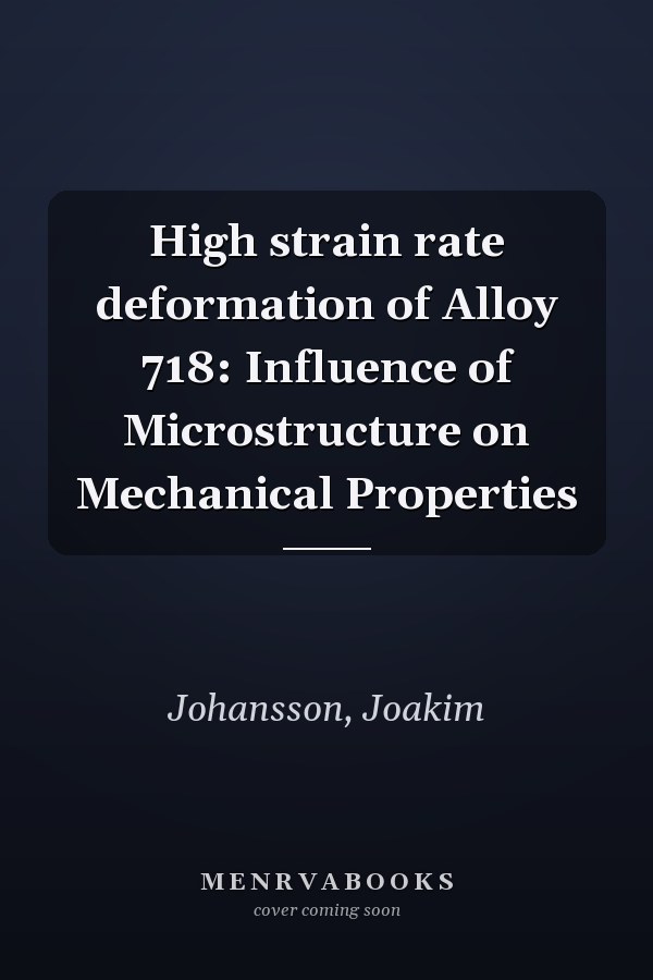 High strain rate deformation of Alloy 718: Influence of Microstructure on Mechanical Properties