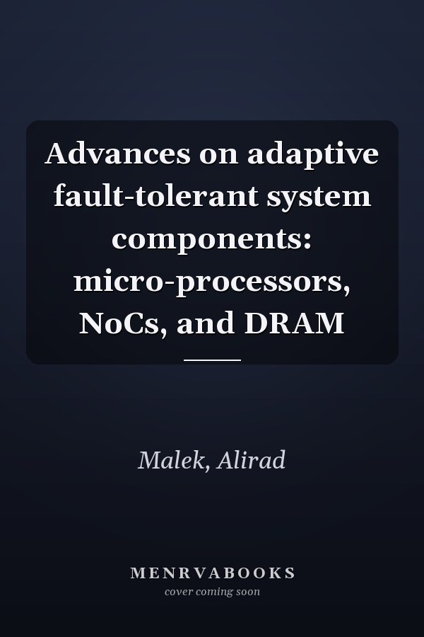 Advances on adaptive fault-tolerant system components: micro-processors, NoCs, and DRAM