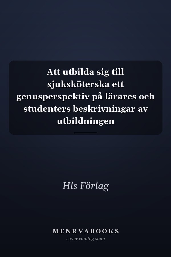 Att utbilda sig till sjuksköterska ett genusperspektiv på lärares och studenters beskrivningar av utbildningen