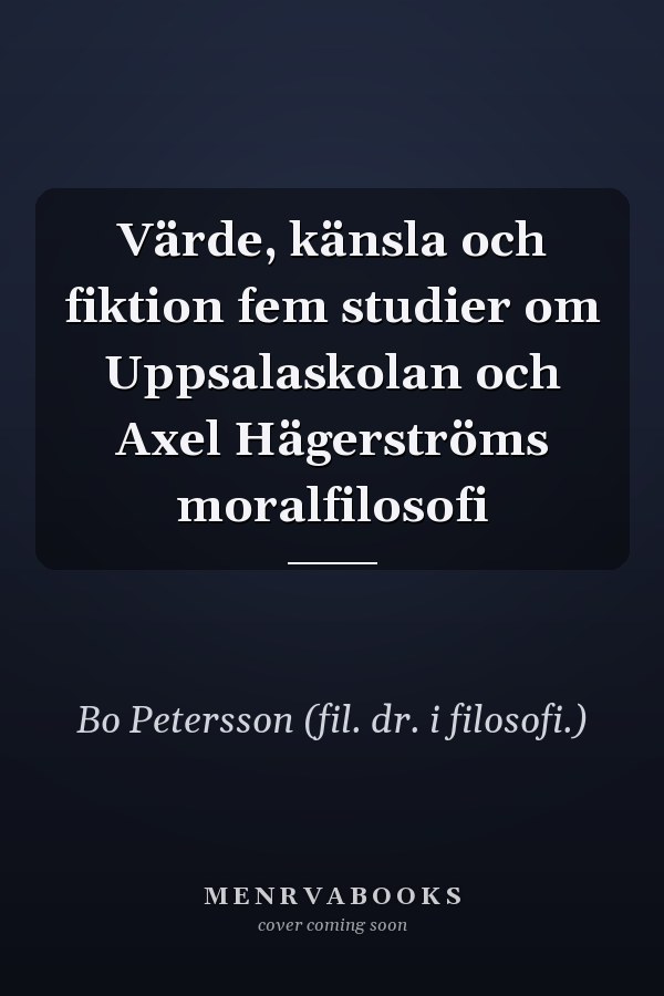 Värde, känsla och fiktion fem studier om Uppsalaskolan och Axel Hägerströms moralfilosofi