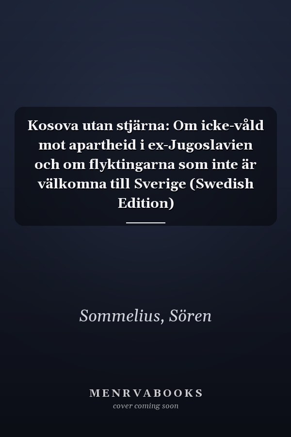 Kosova utan stjärna: Om icke-våld mot apartheid i ex-Jugoslavien och om flyktingarna som inte är välkomna till Sverige (Swedish Edition)
