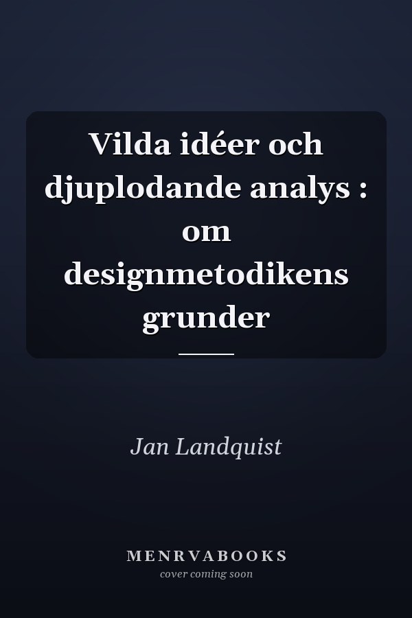Vilda idéer och djuplodande analys : om designmetodikens grunder