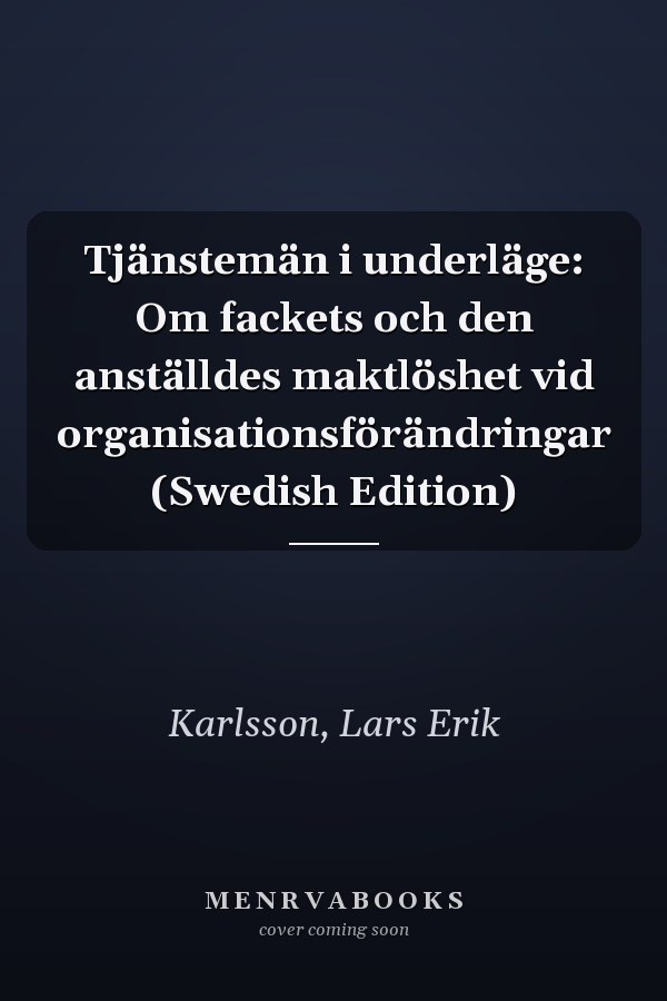 Tjänstemän i underläge: Om fackets och den anställdes maktlöshet vid organisationsförändringar (Swedish Edition)