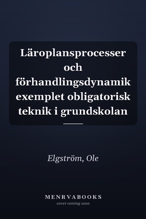 Läroplansprocesser och förhandlingsdynamik exemplet obligatorisk teknik i grundskolan