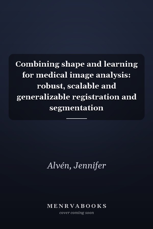 Combining shape and learning for medical image analysis: robust, scalable and generalizable registration and segmentation