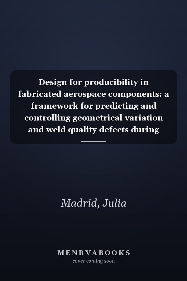 Design for producibility in fabricated aerospace components: a framework for predicting and controlling geometrical variation and weld quality defects during multidisciplinary design