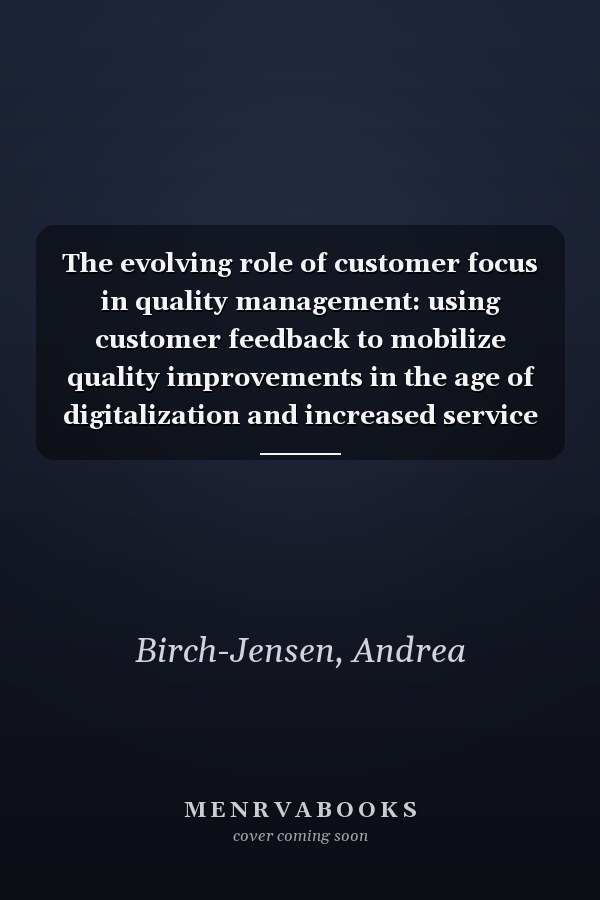 The evolving role of customer focus in quality management: using customer feedback to mobilize quality improvements in the age of digitalization and increased service delivery