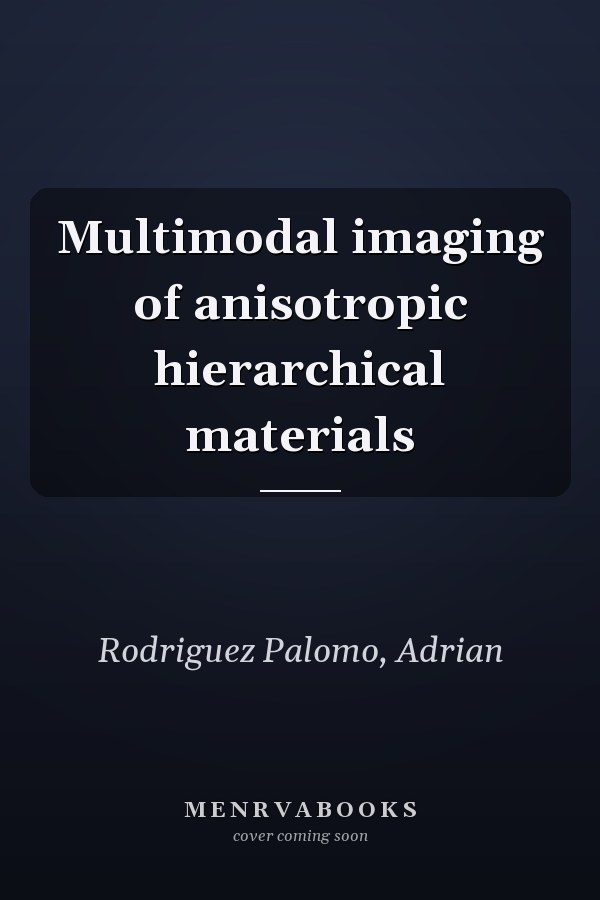 Multimodal imaging of anisotropic hierarchical materials