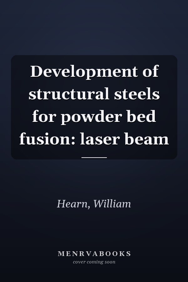 Development of structural steels for powder bed fusion: laser beam