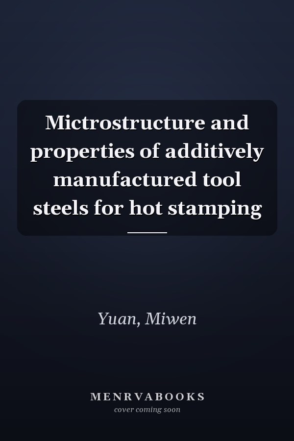 Mictrostructure and properties of additively manufactured tool steels for hot stamping