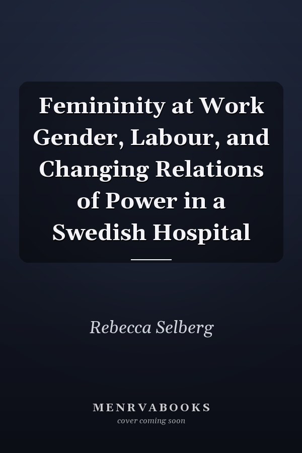 Femininity at Work Gender, Labour, and Changing Relations of Power in a Swedish Hospital