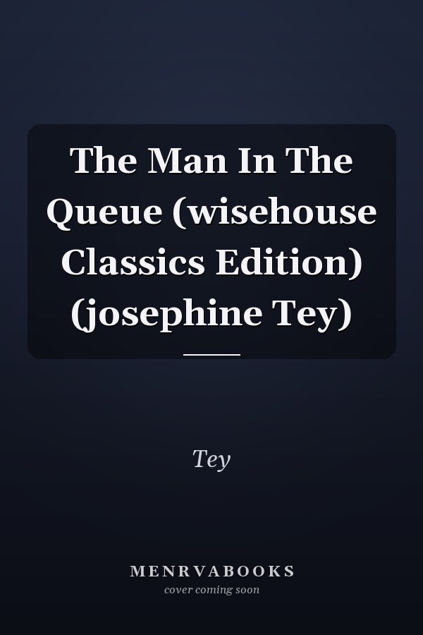 The Man In The Queue (wisehouse Classics Edition) (josephine Tey)