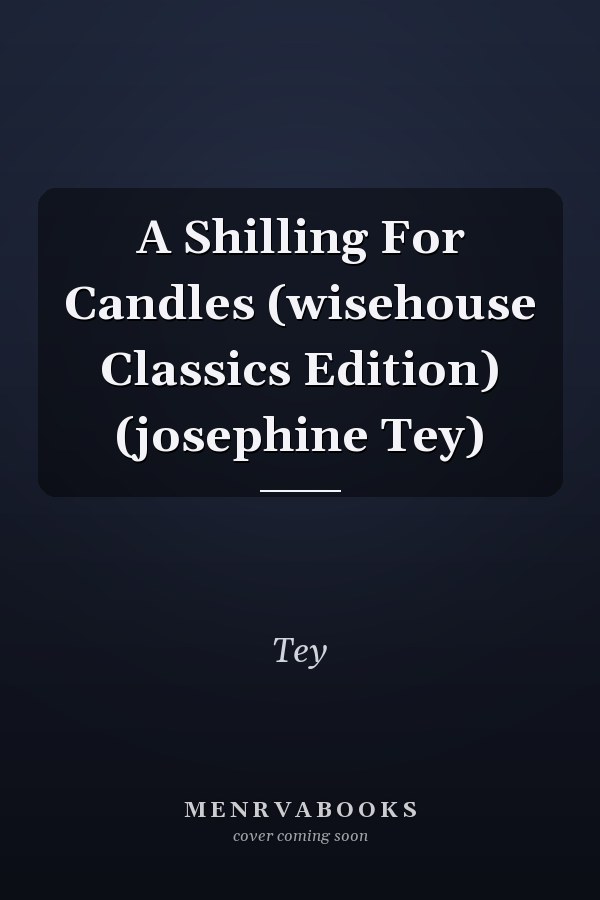 A Shilling For Candles (wisehouse Classics Edition) (josephine Tey)