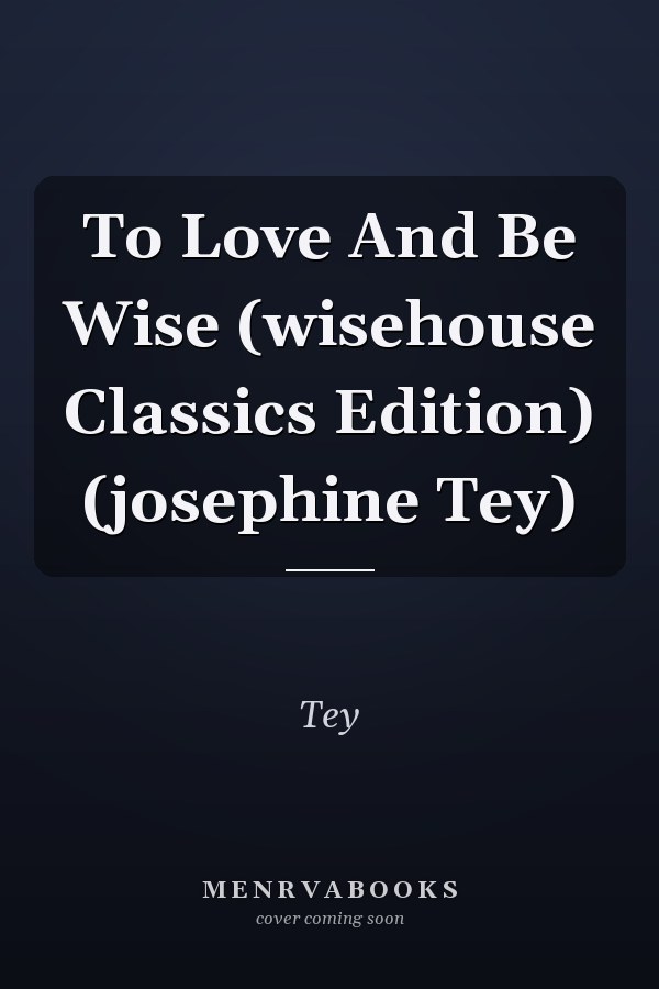 To Love And Be Wise (wisehouse Classics Edition) (josephine Tey)