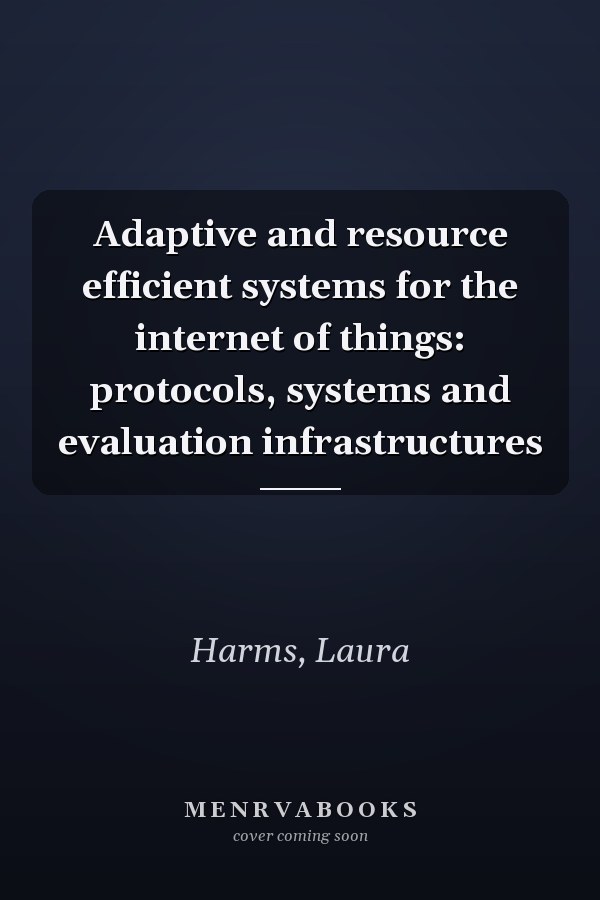 Adaptive and resource efficient systems for the internet of things: protocols, systems and evaluation infrastructures