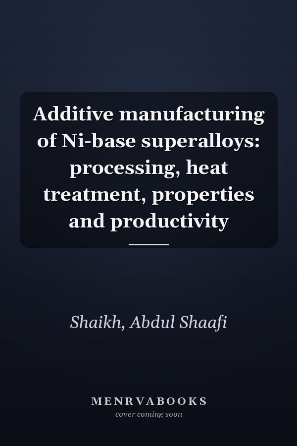 Additive manufacturing of Ni-base superalloys: processing, heat treatment, properties and productivity