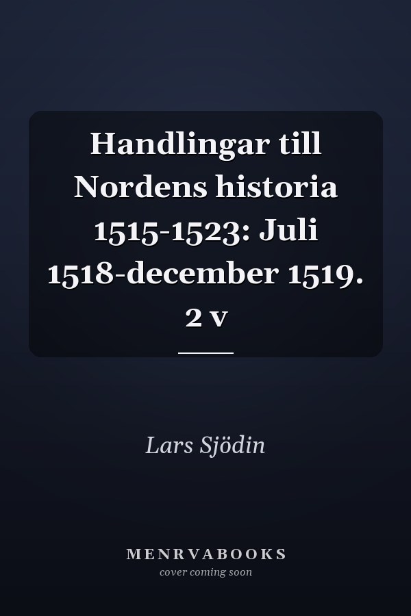 Handlingar till Nordens historia 1515-1523: Juli 1518-december 1519. 2 v