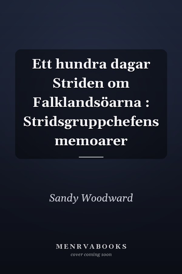 Ett hundra dagar Striden om Falklandsöarna : Stridsgruppchefens memoarer