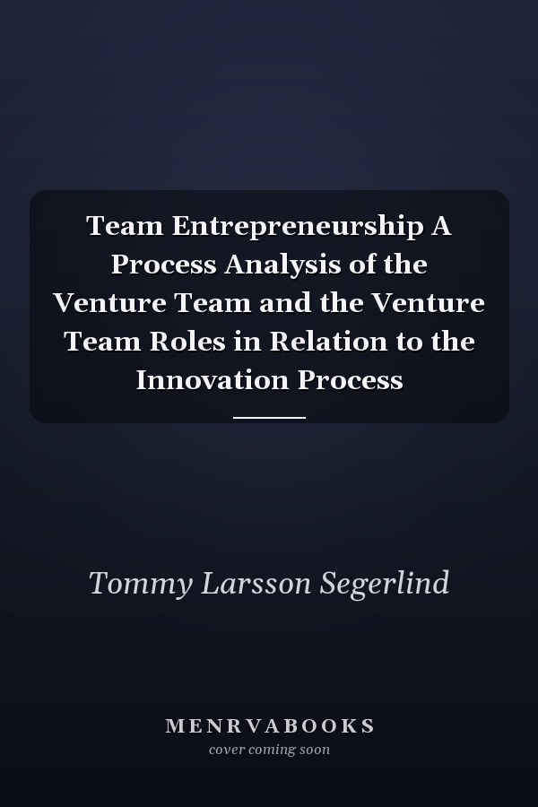 Team Entrepreneurship A Process Analysis of the Venture Team and the Venture Team Roles in Relation to the Innovation Process