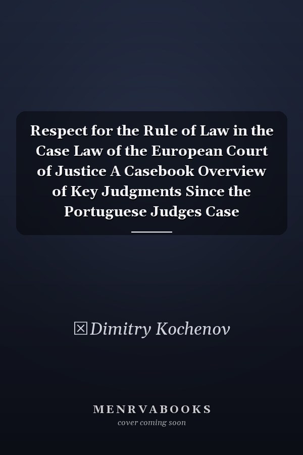 Respect for the Rule of Law in the Case Law of the European Court of Justice A Casebook Overview of Key Judgments Since the Portuguese Judges Case