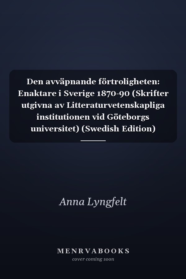 Den avväpnande förtroligheten: Enaktare i Sverige 1870-90 (Skrifter utgivna av Litteraturvetenskapliga institutionen vid Göteborgs universitet) (Swedish Edition)