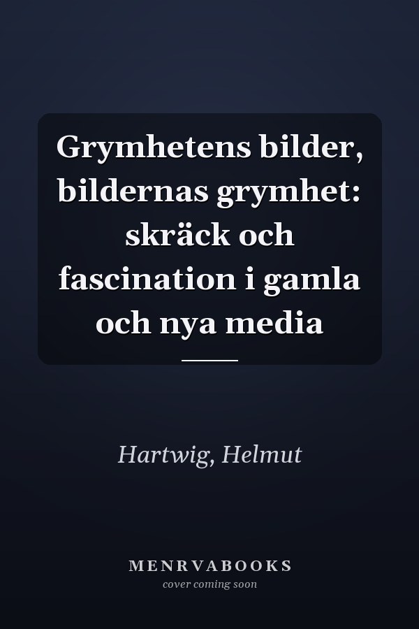 Grymhetens bilder, bildernas grymhet: skräck och fascination i gamla och nya media