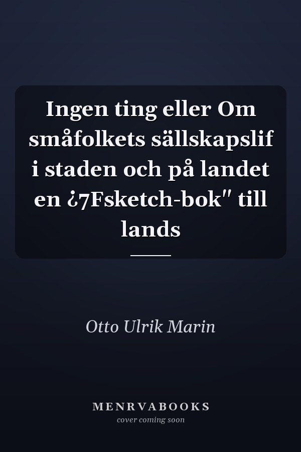 Ingen ting eller Om småfolkets sällskapslif i staden och på landet en ¿7Fsketch-bok" till lands