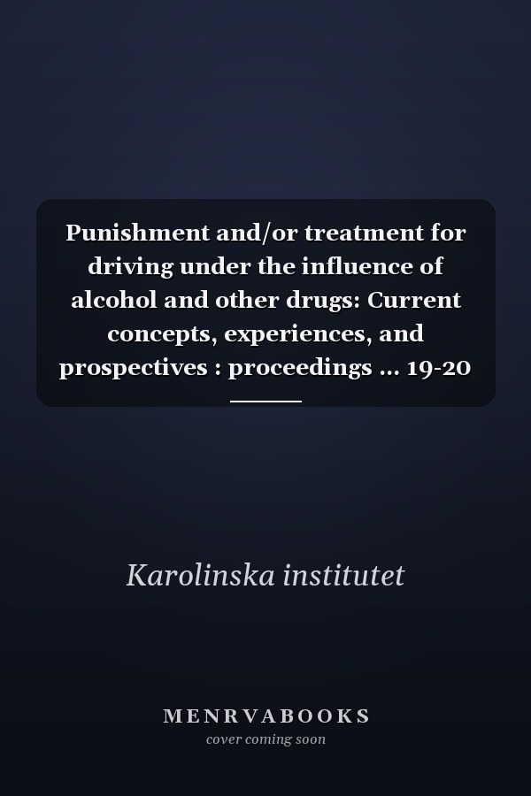 Punishment and/or treatment for driving under the influence of alcohol and other drugs: Current concepts, experiences, and prospectives : proceedings ... 19-20 October 1984, Stockholm, Sweden