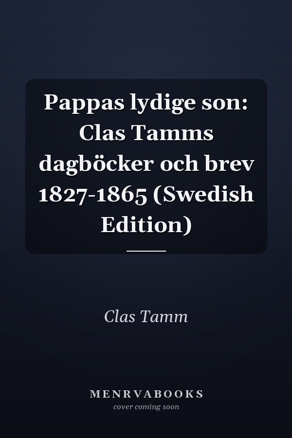 Pappas lydige son: Clas Tamms dagböcker och brev 1827-1865 (Swedish Edition)