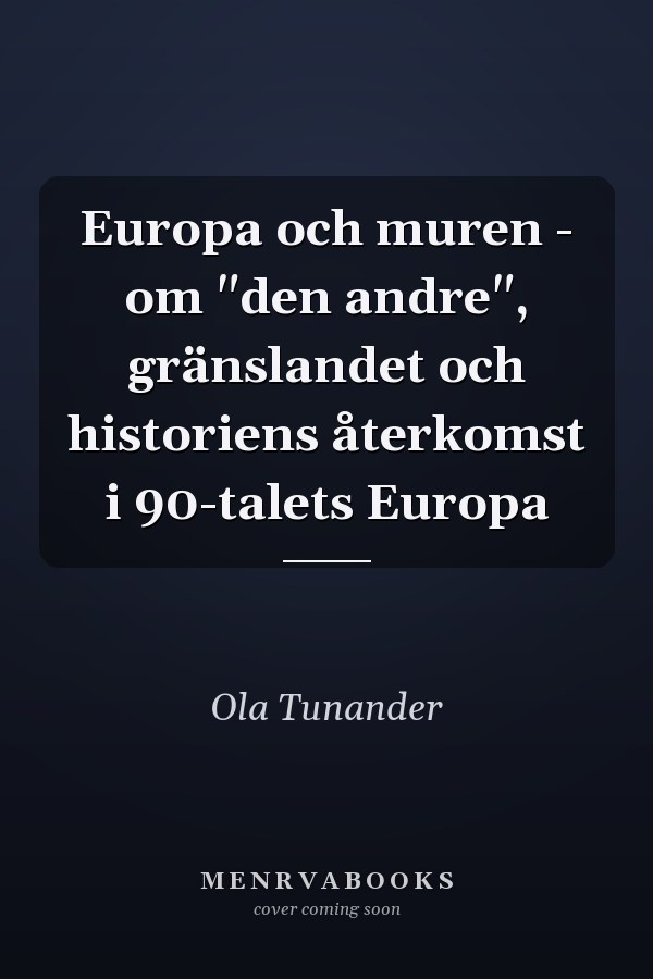 Europa och muren - om "den andre", gränslandet och historiens återkomst i 90-talets Europa