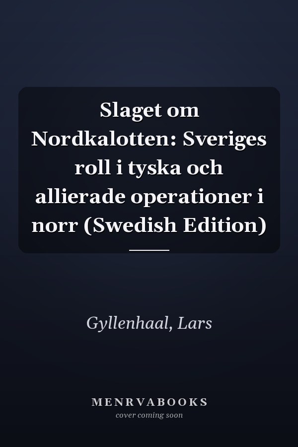 Slaget om Nordkalotten: Sveriges roll i tyska och allierade operationer i norr (Swedish Edition)