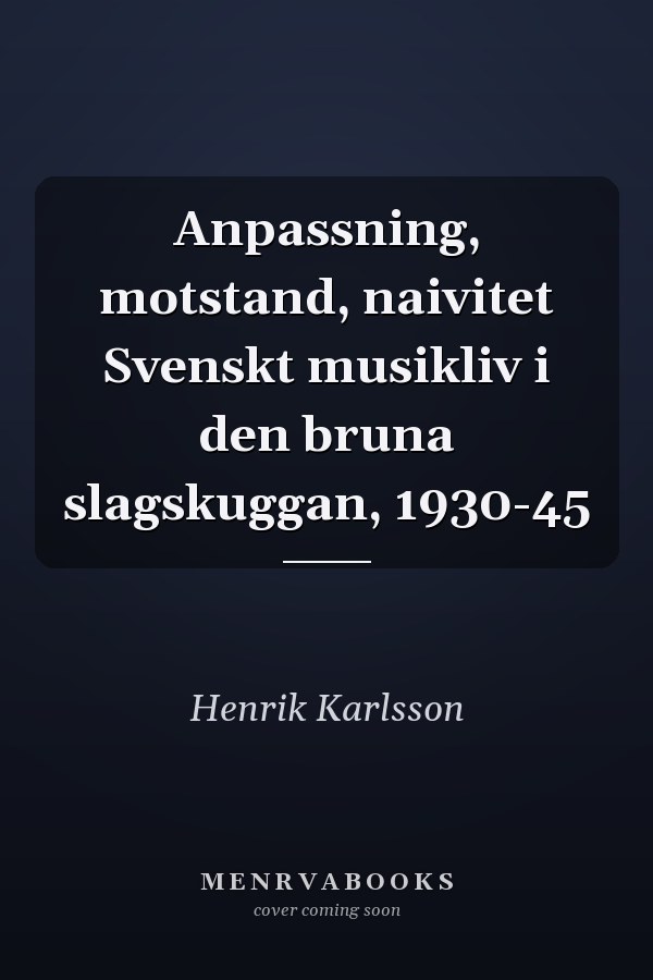 Anpassning, motstand, naivitet Svenskt musikliv i den bruna slagskuggan, 1930-45