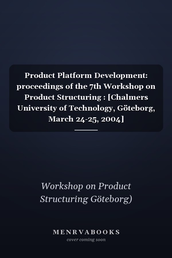 Product Platform Development: proceedings of the 7th Workshop on Product Structuring : [Chalmers University of Technology, Göteborg, March 24-25, 2004]