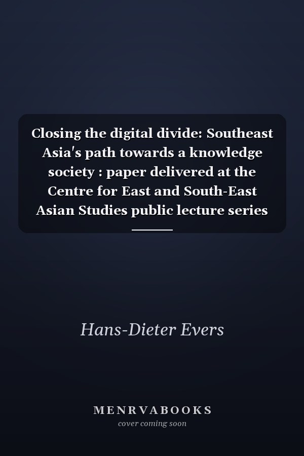 Closing the digital divide: Southeast Asia's path towards a knowledge society : paper delivered at the Centre for East and South-East Asian Studies public lecture series "Focus Asia", 25-27 May, 2004