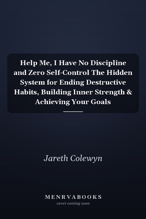Help Me, I Have No Discipline and Zero Self-Control The Hidden System for Ending Destructive Habits, Building Inner Strength & Achieving Your Goals