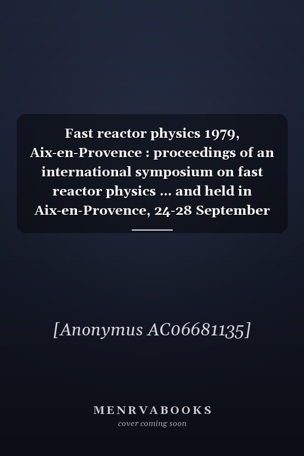 Fast reactor physics 1979, Aix-en-Provence : proceedings of an international symposium on fast reactor physics ... and held in Aix-en-Provence, 24-28 September 1979. 1