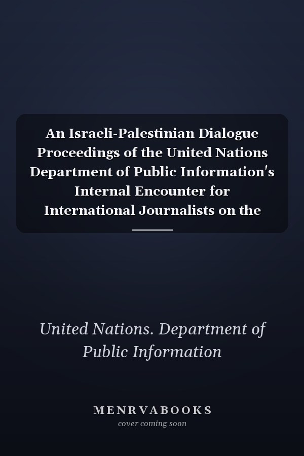 An Israeli-Palestinian Dialogue Proceedings of the United Nations Department of Public Information's Internal Encounter for International Journalists on the Question of Palestine