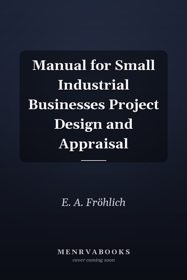 Manual for Small Industrial Businesses Project Design and Appraisal