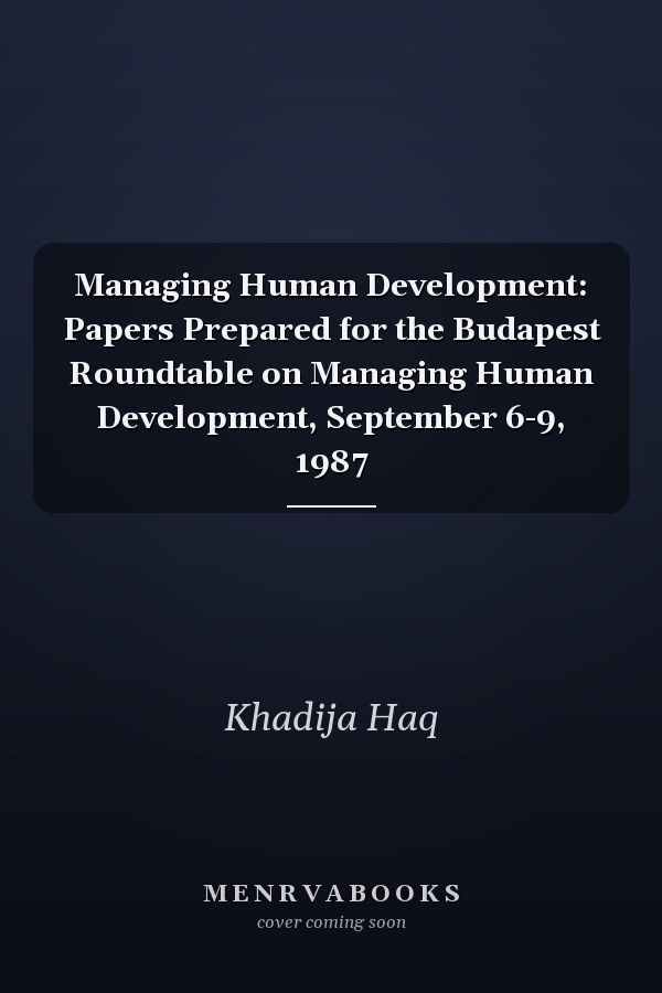 Managing Human Development: Papers Prepared for the Budapest Roundtable on Managing Human Development, September 6-9, 1987