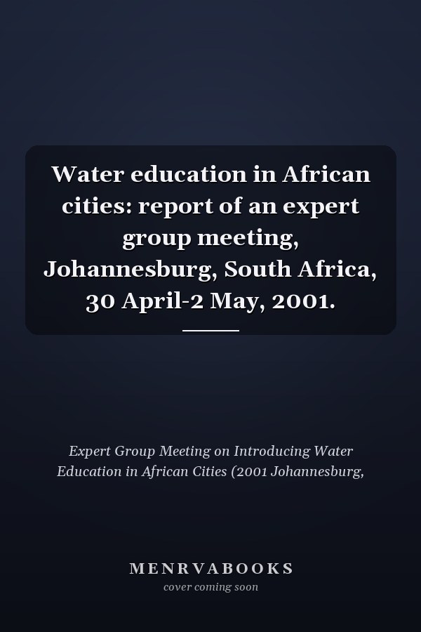 Water education in African cities: report of an expert group meeting, Johannesburg, South Africa, 30 April-2 May, 2001.