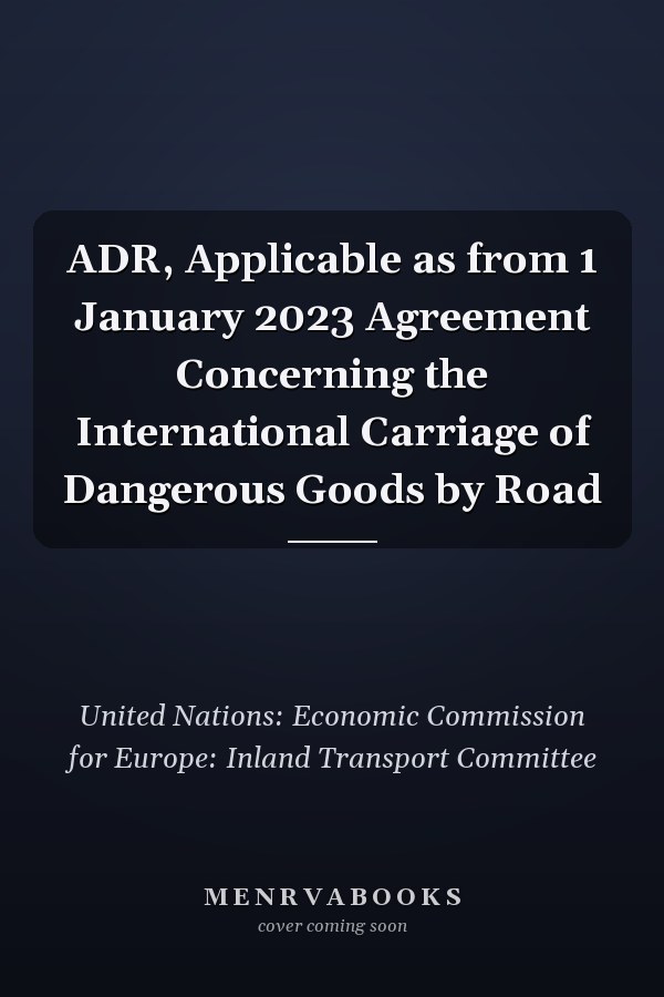ADR, Applicable as from 1 January 2023 Agreement Concerning the International Carriage of Dangerous Goods by Road