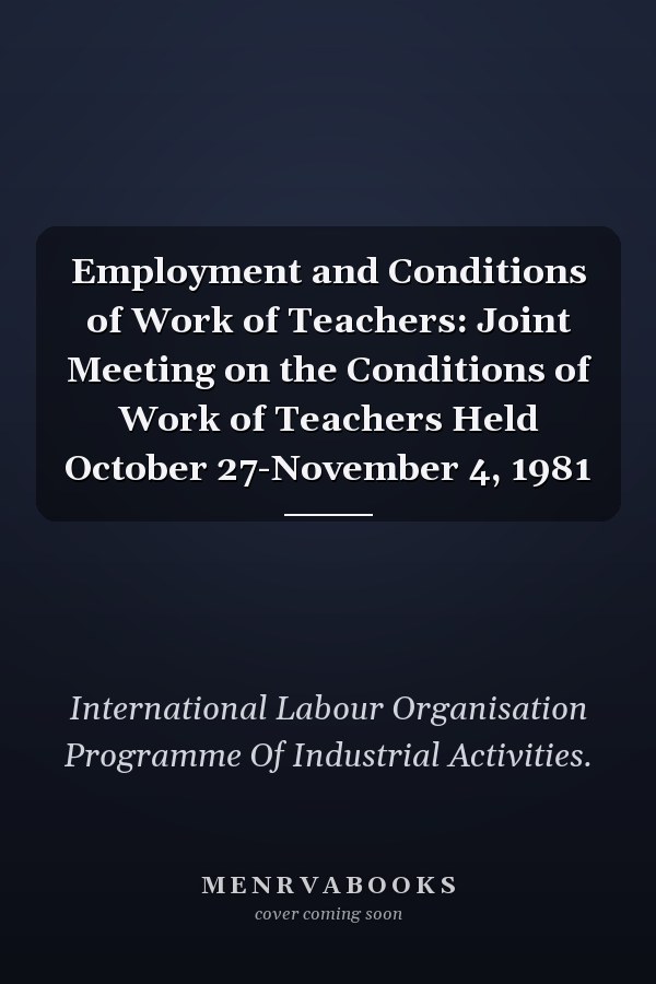 Employment and Conditions of Work of Teachers: Joint Meeting on the Conditions of Work of Teachers Held October 27-November 4, 1981
