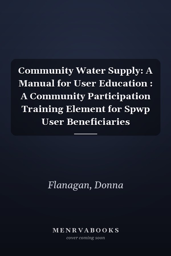 Community Water Supply: A Manual for User Education : A Community Participation Training Element for Spwp User Beneficiaries