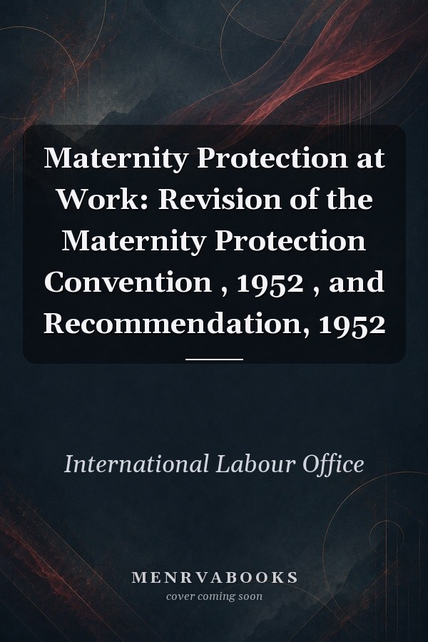 Maternity Protection at Work: Revision of the Maternity Protection Convention , 1952 , and Recommendation, 1952