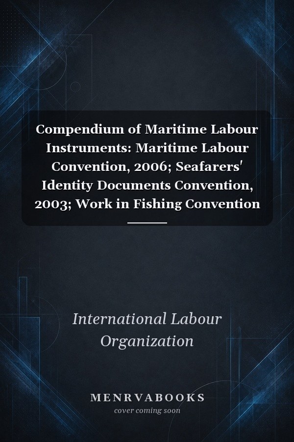 Compendium of Maritime Labour Instruments: Maritime Labour Convention, 2006; Seafarers' Identity Documents Convention, 2003; Work in Fishing Convention and Recommendation 2007