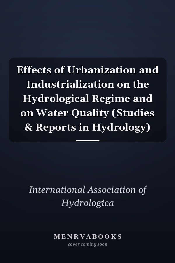 Effects of Urbanization and Industrialization on the Hydrological Regime and on Water Quality (Studies & Reports in Hydrology)